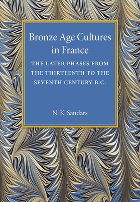 Bronze Age Cultures in France: The Later Phase from the Thirteenth to the Seventh Century BC - Sandars, N K