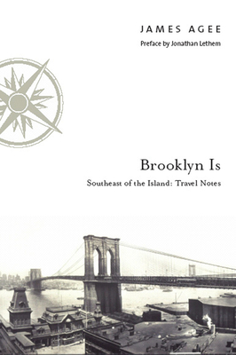 Brooklyn Is: Southeast of the Island: Travel Notes - Agee, James, and Lethem, Jonathan (Preface by)