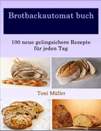 Brotbackautomat buch: 100 neue gelingsichere Rezepte fr jeden Tag