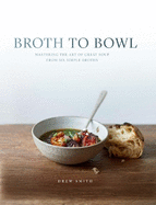 Broth to Bowl: Mastering the art of great soup from six simple broths