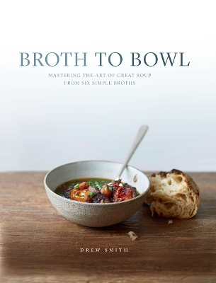 Broth to Bowl: Mastering the art of great soup from six simple broths - Smith, Drew