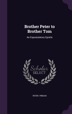 Brother Peter to Brother Tom: An Expostulatory Epistle - Pindar, Peter