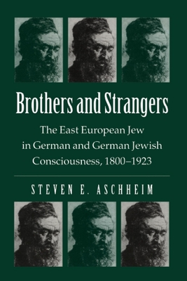 Brothers and Strangers: The East European Jew in German and German Jewish Consciousness, 1800-1923 - Aschheim, Steven E