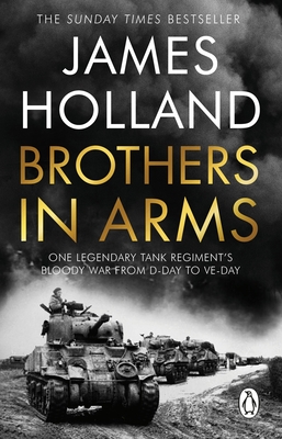 Brothers in Arms: One Legendary Tank Regiment's Bloody War from D-Day to VE-Day - Holland, James