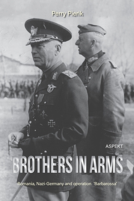 Brothers in Arms: Romania, Nazi Germany and operation 'Barbarossa' - Pierik, Perry