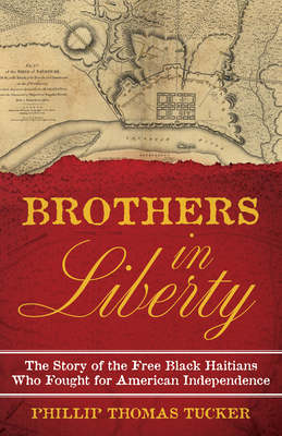 Brothers in Liberty: The Forgotten Story of the Free Black Haitians Who Fought for American Independence - Tucker, Phillip Thomas