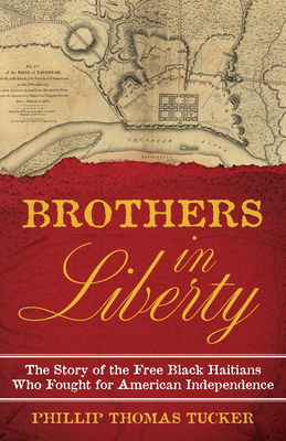 Brothers in Liberty: The Forgotten Story of the Free Black Haitians Who Fought for American Independence - Tucker, Phillip Thomas