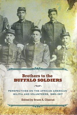 Brothers to the Buffalo Soldiers: Perspectives on the African American Militia and Volunteers, 1865-1917 - Glasrud, Bruce A (Editor)