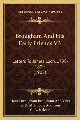 Brougham And His Early Friends V3: Letters To James Loch, 1798-1809 (1908) - Vaux, Henry Brougham, and Atkinson, R H M Buddle (Editor), and Jackson, G A (Editor)