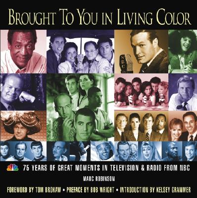 Brought to You in Living Color: 75 Years of Great Moments in Television & Radio from NBC - Robinson, Marc