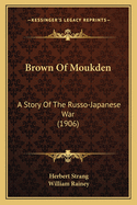 Brown Of Moukden: A Story Of The Russo-Japanese War (1906)