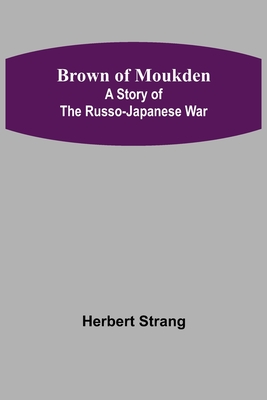 Brown of Moukden: A Story of the Russo-Japanese War - Strang, Herbert
