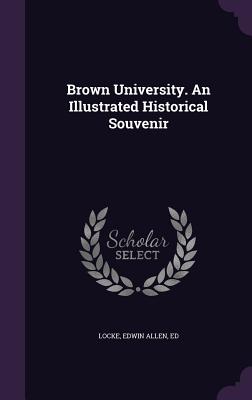 Brown University. An Illustrated Historical Souvenir - Locke, Edwin Allen Ed (Creator)