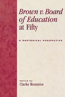 Brown V. Board of Education at Fifty: A Rhetorical Retrospective - Rountree, Clarke (Editor), and Burnette, Ann E (Contributions by), and Droge, David (Contributions by)