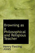 Browning as a Philosophical and Religious Teacher - Jones, Henry Festing