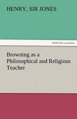 Browning as a Philosophical and Religious Teacher - Jones, Henry, Sir