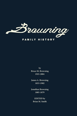 Browning Family History - Browning, Bruce M, and Browning, James a, and Smith, Brian M (Editor)