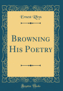 Browning His Poetry (Classic Reprint)