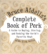 Bruce Aidells's Complete Book of Pork: A Guide to Buying, Storing, and Cooking the World's Favorite Meat