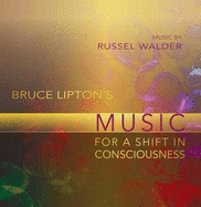 Bruce Lipton's Music for a Shift in Consciousness - Lipton, Bruce, and Walder, Russel