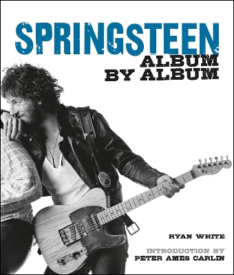 Bruce Springsteen Album by Album - White, Ryan, and Carlin, Peter Ames (Introduction by)