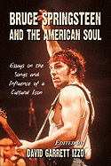 Bruce Springsteen and the American Soul: Essays on the Songs and Influence of a Cultural Icon