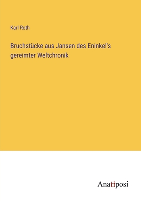 Bruchst?cke aus Jansen des Eninkel's gereimter Weltchronik - Roth, Karl