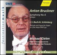 Bruckner: Symphony No. 6; Bach/Schnberg: Prelude and Fugue in E flat major - SWR Baden-Baden and Freiburg Symphony Orchestra; Michael Gielen (conductor)