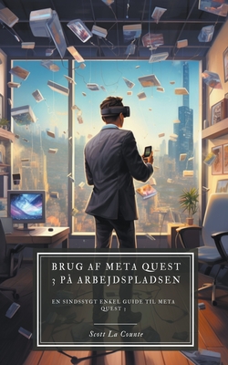 Brug af Meta Quest 3 p? arbejdspladsen: En sindssygt enkel guide til Meta Quest 3 - Counte, Scott La