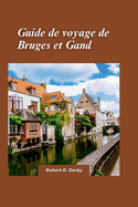 Bruges et Gand Guide de Voyage 2024: Explorer les charmants canaux, l'architecture mdivale et les trsors artistiques des joyaux cachs de la Belgique