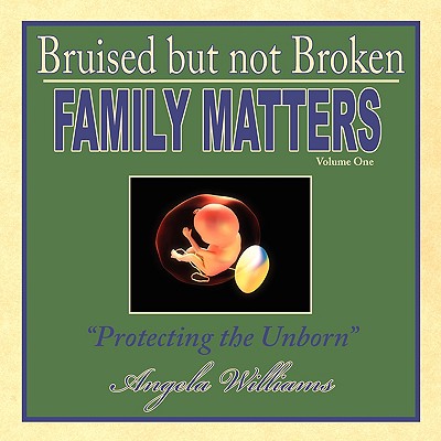 Bruised but not Broken: Family Matters Volume I: Protecting the Unborn - Williams, Aprn