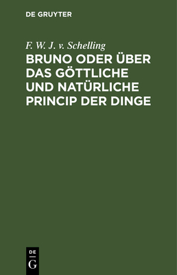 Bruno Oder ber Das Gttliche Und Natrliche Princip Der Dinge: Ein Gesprch - Schelling, F W J V