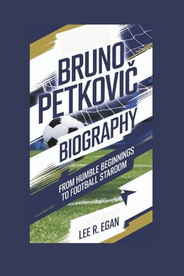 Bruno Petkovi  Biography: From Humble Beginnings to Football Stardom - R Egan, Lee