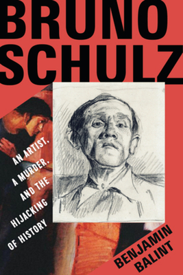 Bruno Schulz: An Artist, a Murder, and the Hijacking of History - Balint, Benjamin