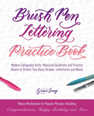 Brush Pen Lettering Practice Book: Modern Calligraphy Drills, Measured Guidelines and Practice Sheets to Perfect Your Basic Strokes, Letterforms and Words - Song, Grace