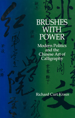 Brushes with Power: Modern Politics and the Chinese Art of Calligraphy - Kraus, Richard Curt