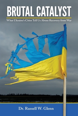 Brutal Catalyst: What Ukraine's Cities Tell Us About Recovery From War - Glenn, Russell W