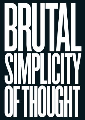 Brutal Simplicity of Thought: How It Changed the World - M&c Saatchi, and Saatchi, Maurice, Lord (Foreword by)