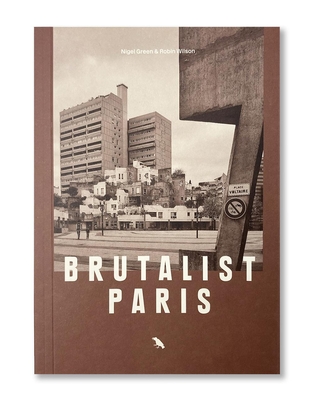 Brutalist Paris: Post-War Brutalist Architecture in Paris and Environs - Wilson, Robin, and Green, Nigel (Photographer), and Media, Blue Crow (Series edited by)