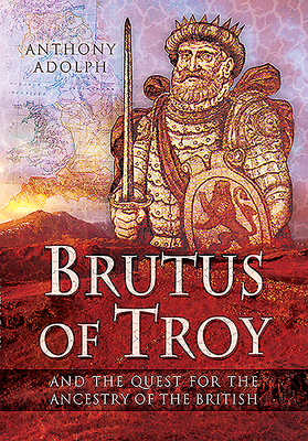 Brutus of Troy: And the Quest for the Ancestry of the British - Adolph, Anthony