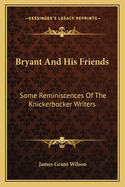 Bryant And His Friends: Some Reminiscences Of The Knickerbocker Writers