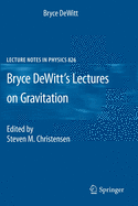 Bryce DeWitt's Lectures on Gravitation: Edited by Steven M. Christensen