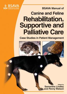 BSAVA Manual of Canine and Feline Rehabilitation, Supportive and Palliative Care: Case Studies in Patient Management - Lindley, Samantha (Editor), and Watson, Penny (Editor)