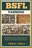 Bsfl Farming: Illustrative Handbook On How To Raise Your BSFL On Farm Establishment, Housing, Nutrition, Health And Disease Management, Reproduction, Marketing And Many More