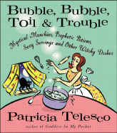 Bubble, Bubble, Toil & Trouble: Mystical Munchies, Prophetic Potions, Sexy Servings, and Other Witchy Dishes