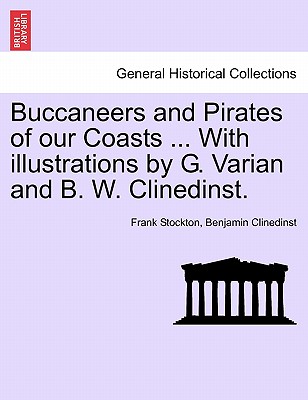 Buccaneers and Pirates of Our Coasts ... with Illustrations by G. Varian and B. W. Clinedinst. - Stockton, Frank, Professor, and Clinedinst, Benjamin