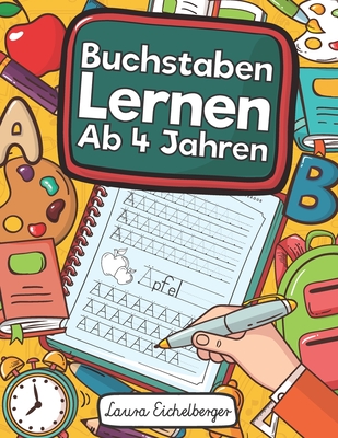 Buchstaben Lernen AB 4 Jahren: Erste Buchstaben Schreiben Lernen Und ?ben! Perfekt Geeignet F?r Kinder AB 4 Jahren! - Eichelberger, Laura