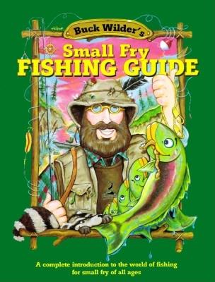 Buck Wilder's Small Fry Fishing Guide: A Complete Introduction to the World of Fishing for Small Fry of All Ages - Smith, Tim, and Smith, Timothy R, and Herrick, Mark