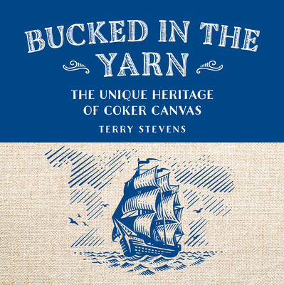Bucked in the Yarn - The unique heritage of Coker Canvas: The unique heritage of Coker Canvas - Stevens, Terry