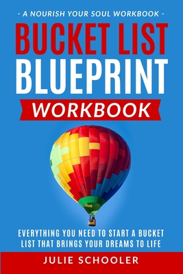 Bucket List Blueprint Workbook: Everything You Need to Start a Bucket List That Brings Your Dreams to Life - Schooler, Julie
